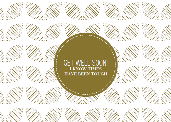 GET WELL SOON! I KNOW TIMES HAVE BEEN THOUGH