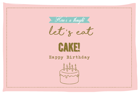 HERE'S A THOUGHT LET'S EAT CAKE! HAPPY BIRTHDAY