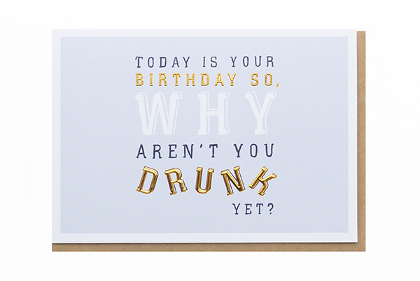 TODAY IS YOUR BIRTHDAY SO WHY AREN'T YOU DRUNK YET